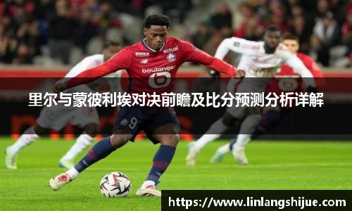 里尔与蒙彼利埃对决前瞻及比分预测分析详解